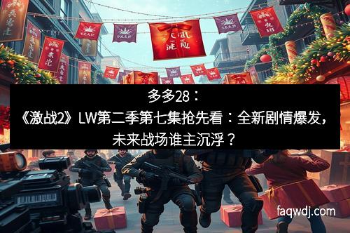 多多28:《激战2》LW第二季第七集抢先看:全新剧情爆发,未来战场谁主沉浮? 多多28:《激战2》LW第二季第七集抢先看:全新剧情爆发,未来战场谁主沉浮?
