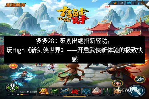 多多28:策划出绝招新轻功,玩High《新剑侠世界》——开启武侠新体验的极致快感 多多28:策划出绝招新轻功,玩High《新剑侠世界》——开启武侠新体验的极致快感