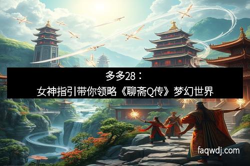 多多28:女神指引带你领略《聊斋Q传》梦幻世界 多多28:女神指引带你领略《聊斋Q传》梦幻世界